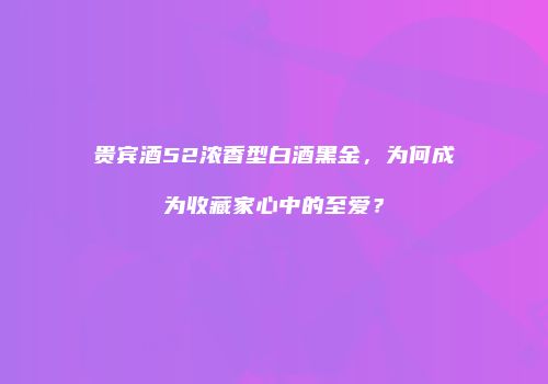贵宾酒52浓香型白酒黑金，为何成为收藏家心中的至爱？