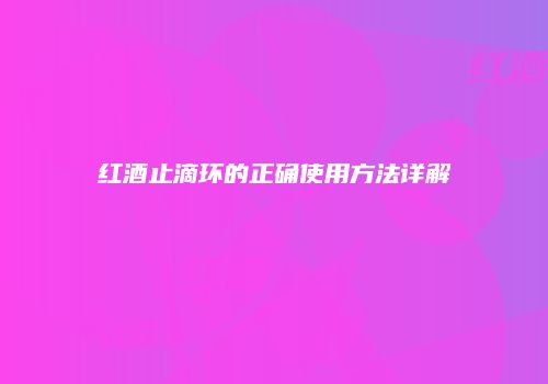 红酒止滴环的正确使用方法详解