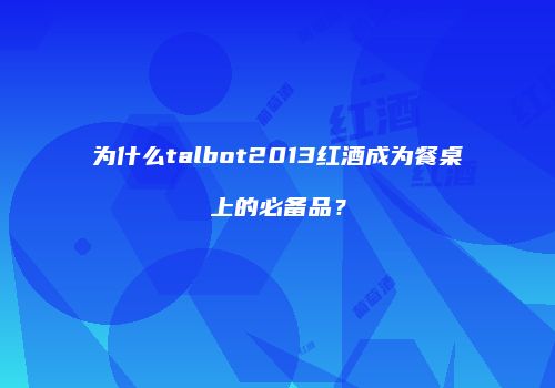 为什么talbot2013红酒成为餐桌上的必备品？