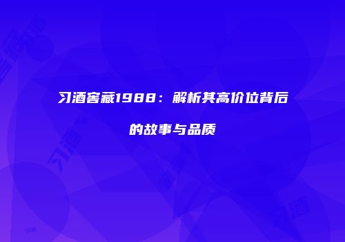 习酒窖藏1988：解析其高价位背后的故事与品质