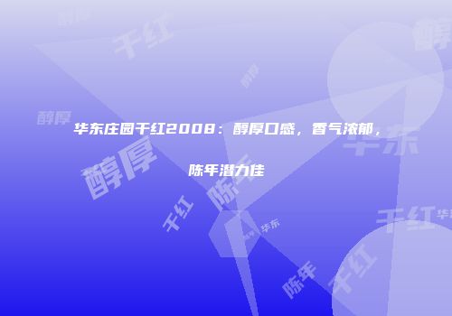 华东庄园干红2008：醇厚口感，香气浓郁，陈年潜力佳