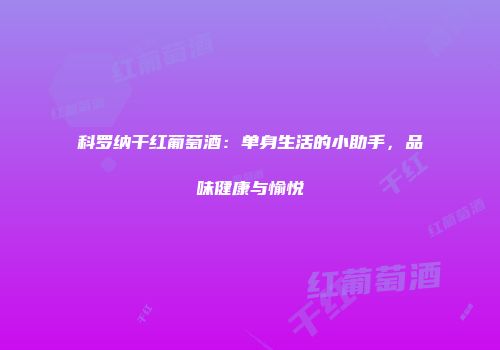 科罗纳干红葡萄酒：单身生活的小助手，品味健康与愉悦