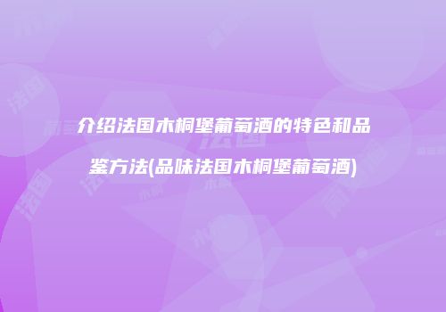 介绍法国木桐堡葡萄酒的特色和品鉴方法(品味法国木桐堡葡萄酒)