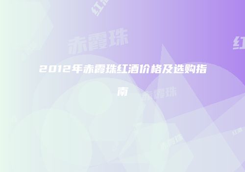 2012年赤霞珠红酒价格及选购指南