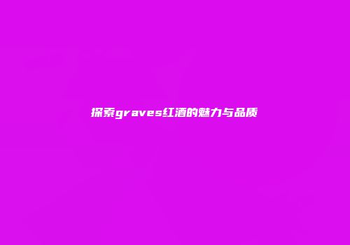 探索graves红酒的魅力与品质
