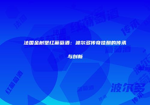 法国金树堡红葡萄酒：波尔多传奇佳酿的传承与创新
