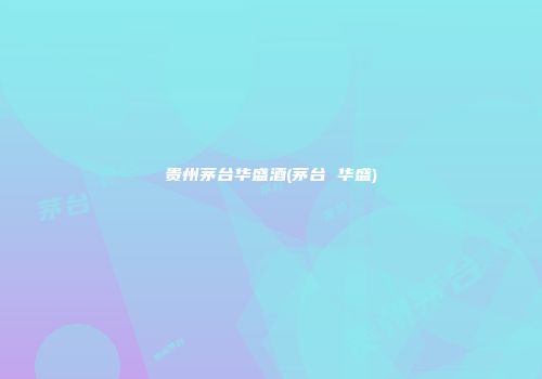 贵州茅台华盛酒(茅台 华盛)