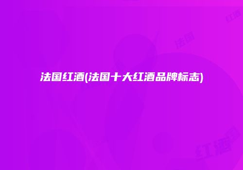 法国红酒(法国十大红酒品牌标志)