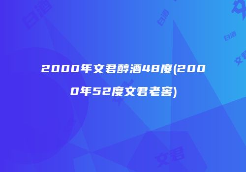 2000年文君醇酒48度(2000年52度文君老窖)