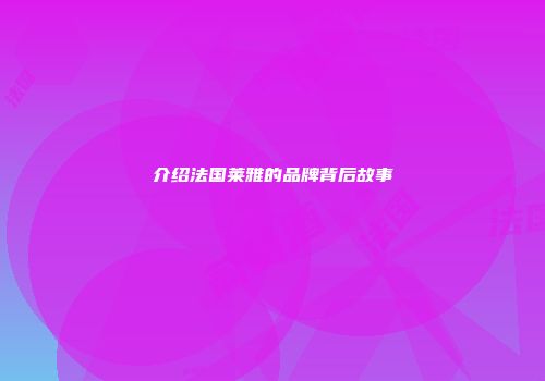 介绍法国莱雅的品牌背后故事