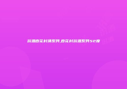 汾酒杏花村清系列,杏花村汾酒系列52度