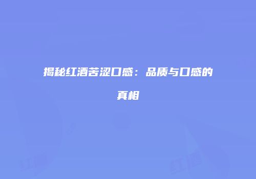 揭秘红酒苦涩口感：品质与口感的真相