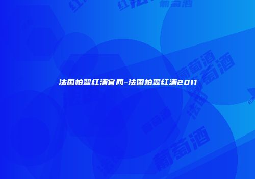 法国柏翠红酒官网-法国柏翠红酒2011