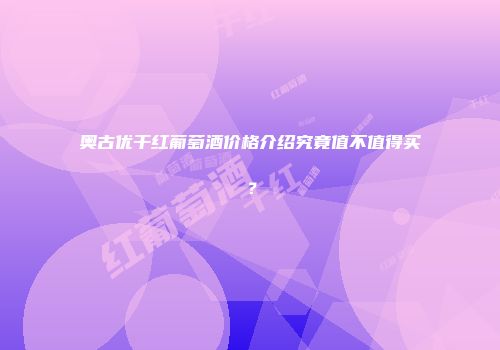 奥古优干红葡萄酒价格介绍究竟值不值得买？