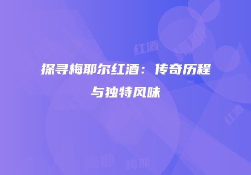 探寻梅耶尔红酒：传奇历程与独特风味