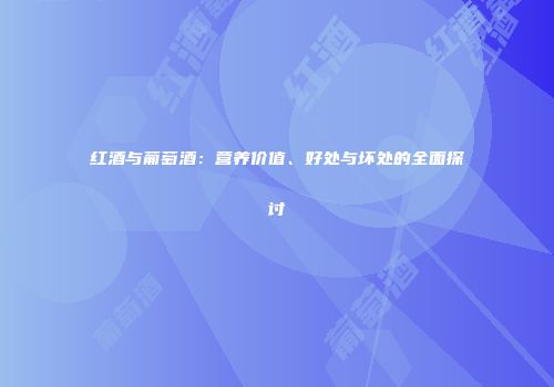 红酒与葡萄酒：营养价值、好处与坏处的全面探讨
