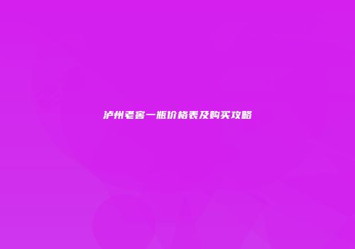 泸州老窖一瓶价格表及购买攻略
