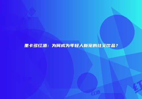 里卡多红酒：为何成为年轻人新宠的社交饮品？