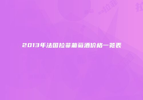 2013年法国拉菲葡萄酒价格一览表