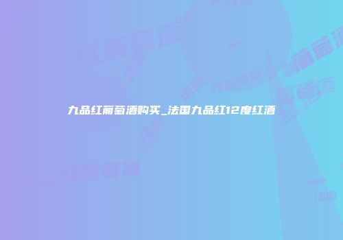 九品红葡萄酒购买_法国九品红12度红酒