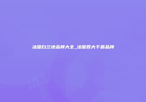 法国白兰地品牌大全_法国四大干邑品牌