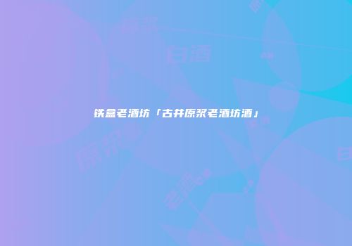 铁盒老酒坊「古井原浆老酒坊酒」