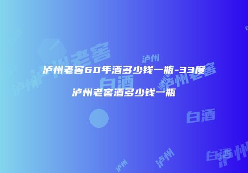 泸州老窖60年酒多少钱一瓶-33度泸州老窖酒多少钱一瓶