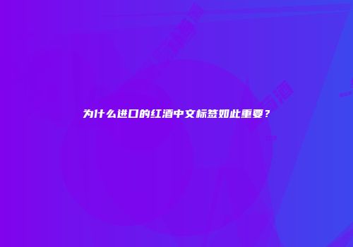 为什么进口的红酒中文标签如此重要？