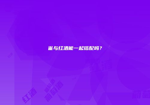 雀与红酒能一起搭配吗？