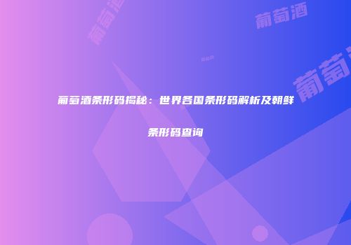 葡萄酒条形码揭秘：世界各国条形码解析及朝鲜条形码查询