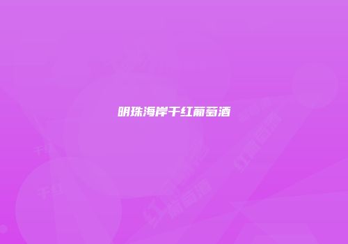 明珠海岸干红葡萄酒