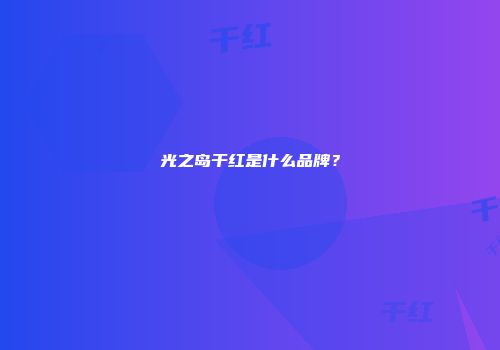 光之岛干红是什么品牌？
