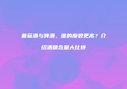 葡萄酒与啤酒，谁的度数更高？介绍酒精含量大比拼