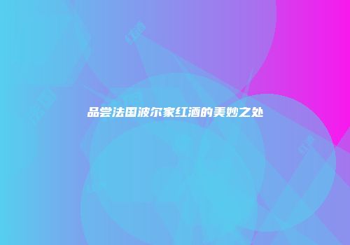 品尝法国波尔家红酒的美妙之处