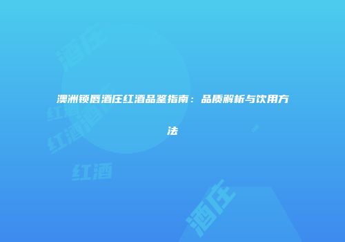 澳洲锁唇酒庄红酒品鉴指南：品质解析与饮用方法