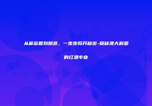 从葡萄园到酿造，一步步揭开秘密-探秘澳大利亚的红酒专业