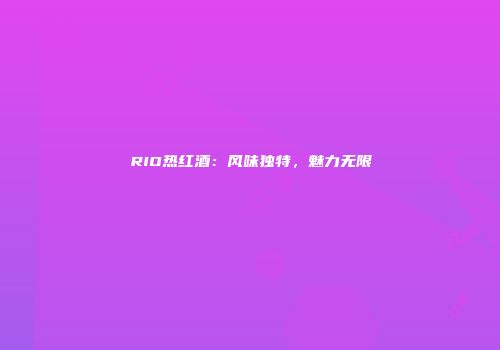 RIO热红酒：风味独特，魅力无限