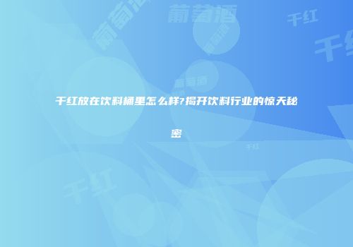 干红放在饮料桶里怎么样?揭开饮料行业的惊天秘密
