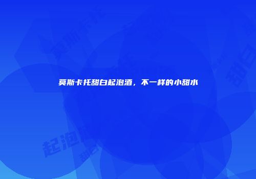 莫斯卡托甜白起泡酒，不一样的小甜水