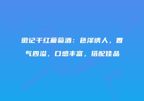 徽记干红葡萄酒：色泽诱人，香气四溢，口感丰富，搭配佳品