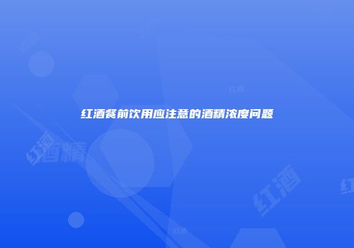 红酒餐前饮用应注意的酒精浓度问题