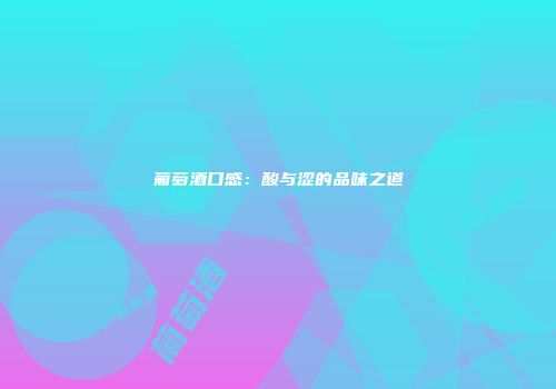 葡萄酒口感：酸与涩的品味之道