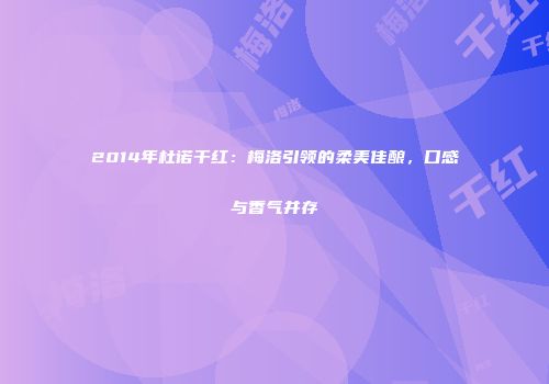 2014年杜诺干红：梅洛引领的柔美佳酿，口感与香气并存
