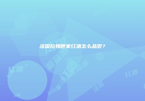 法国拉姆世家红酒怎么品尝？