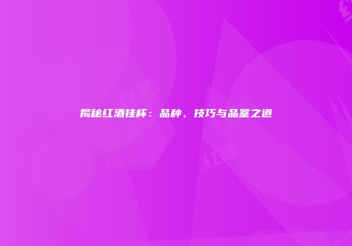 揭秘红酒挂杯：品种、技巧与品鉴之道