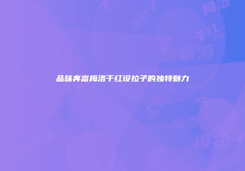 品味奔富梅洛干红设拉子的独特魅力