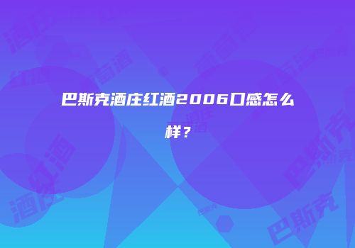 巴斯克酒庄红酒2006口感怎么样？