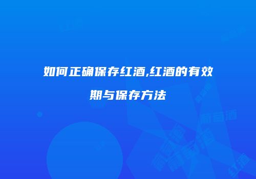 如何正确保存红酒,红酒的有效期与保存方法