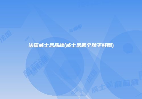 法国威士忌品牌(威士忌哪个牌子好喝)