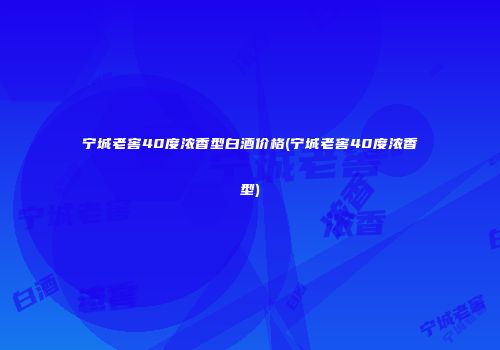 宁城老窖40度浓香型白酒价格(宁城老窖40度浓香型)
